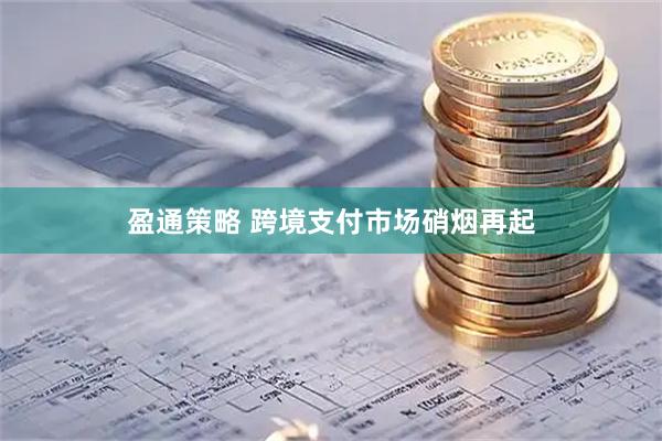 盈通策略 跨境支付市场硝烟再起