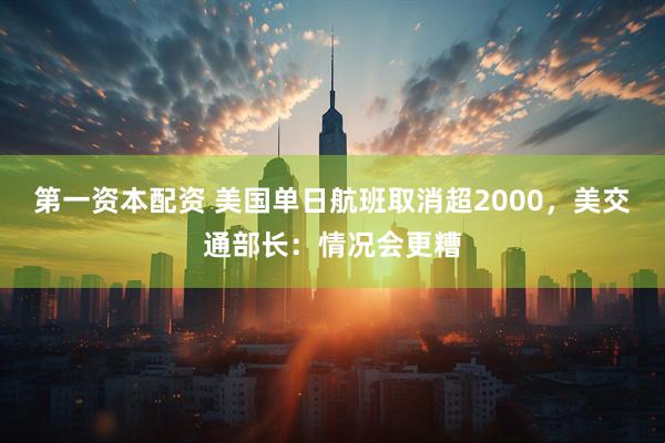 第一资本配资 美国单日航班取消超2000，美交通部长：情况会更糟