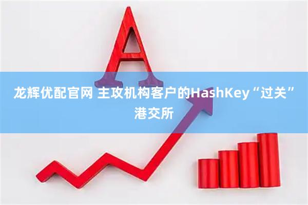龙辉优配官网 主攻机构客户的HashKey“过关”港交所