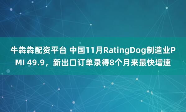 牛犇犇配资平台 中国11月RatingDog制造业PMI 49.9，新出口订单录得8个月来最快增速