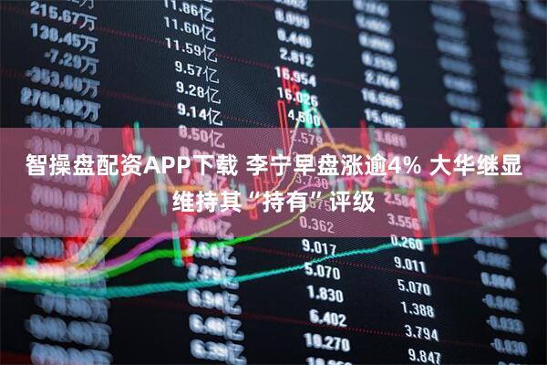 智操盘配资APP下载 李宁早盘涨逾4% 大华继显维持其“持有”评级