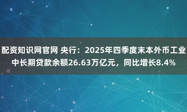 配资知识网官网 央行：2025年四季度末本外币工业中长期贷款余额26.63万亿元，同比增长8.4%
