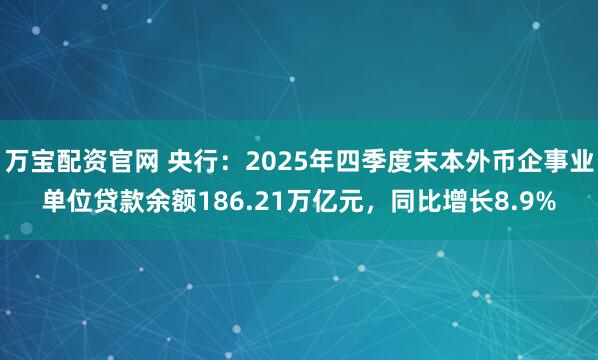 万宝配资官网 央行：2025年四季度末本外币企事业单位贷款余额186.21万亿元，同比增长8.9%