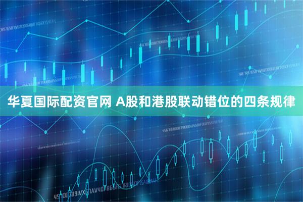 华夏国际配资官网 A股和港股联动错位的四条规律