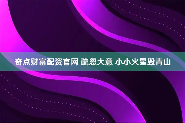 奇点财富配资官网 疏忽大意 小小火星毁青山